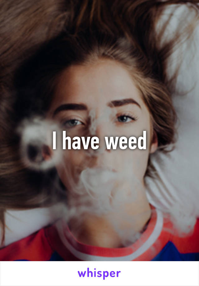 I have weed