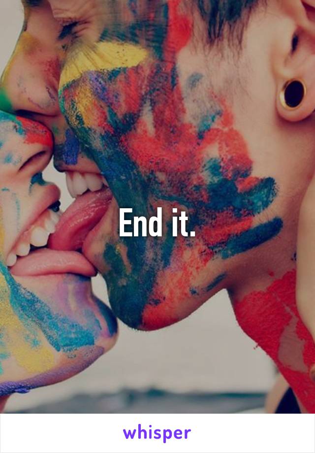 End it.