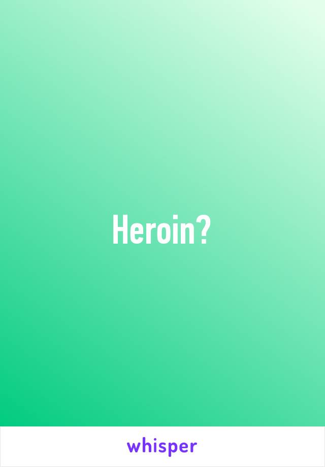 Heroin?