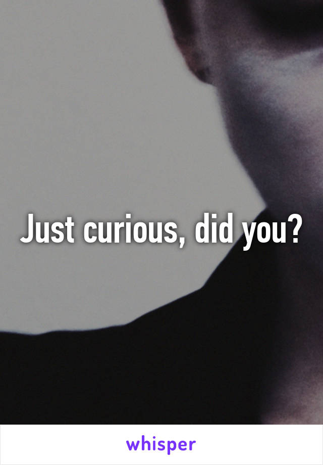 Just curious, did you?