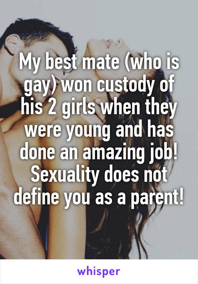 My best mate (who is gay) won custody of his 2 girls when they were young and has done an amazing job! Sexuality does not define you as a parent! 