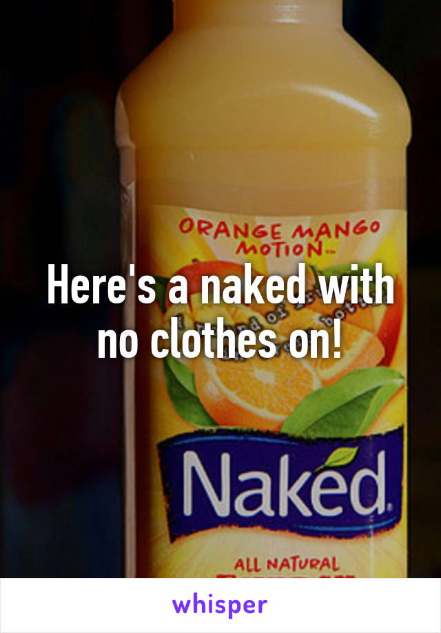 Here's a naked with no clothes on!