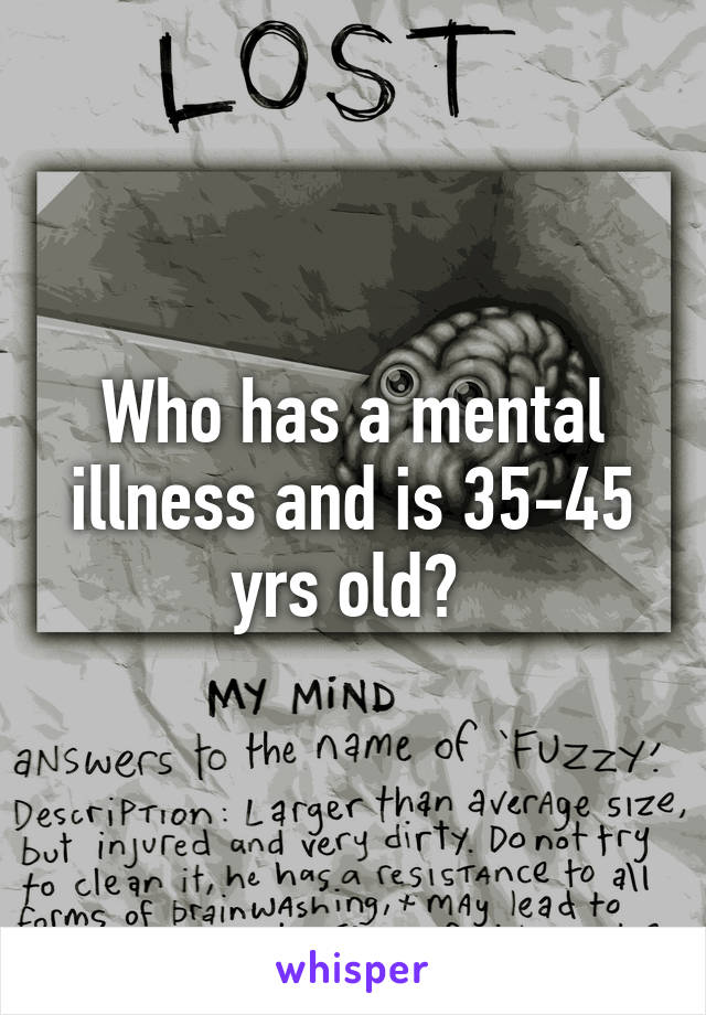 Who has a mental illness and is 35-45 yrs old? 