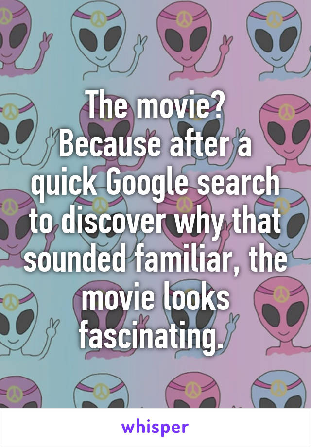 The movie?
Because after a quick Google search to discover why that sounded familiar, the movie looks fascinating. 