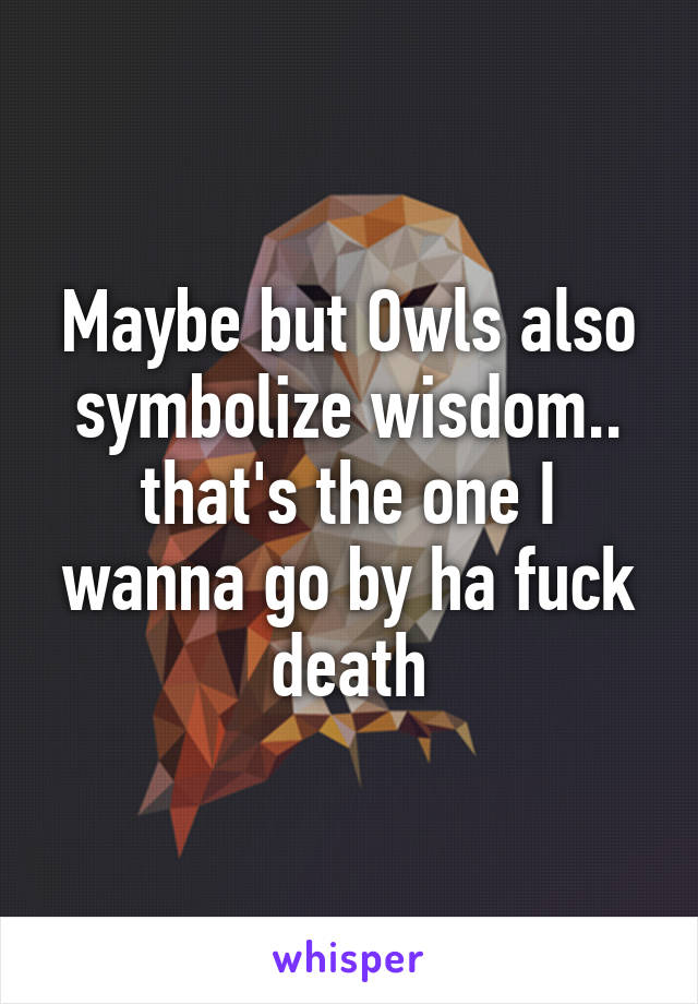 Maybe but Owls also symbolize wisdom.. that's the one I wanna go by ha fuck death