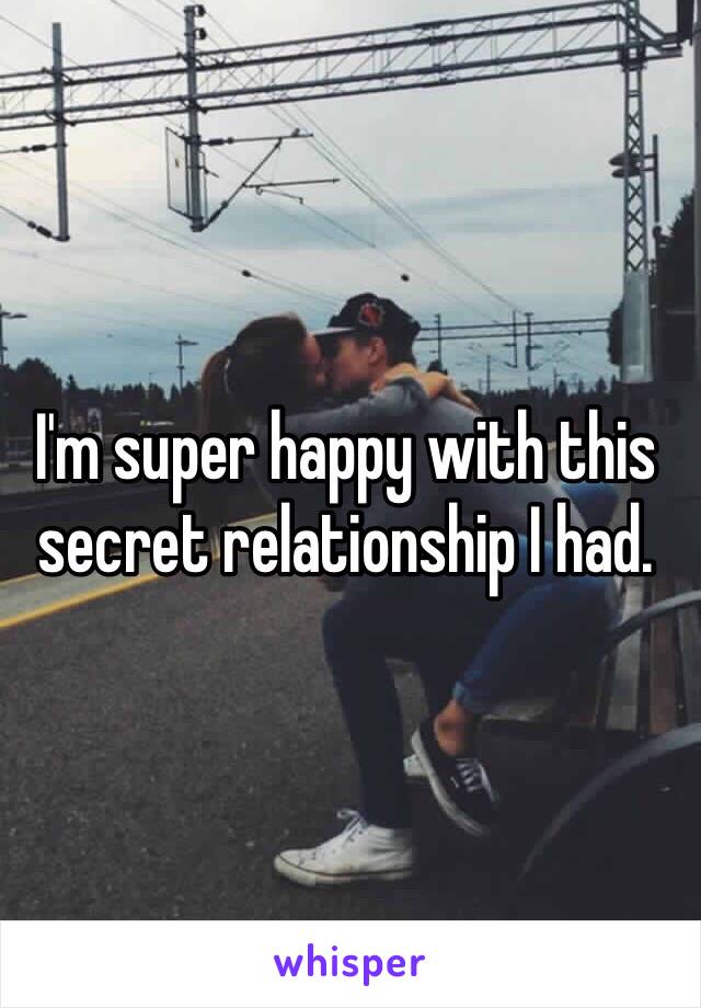 I'm super happy with this secret relationship I had. 