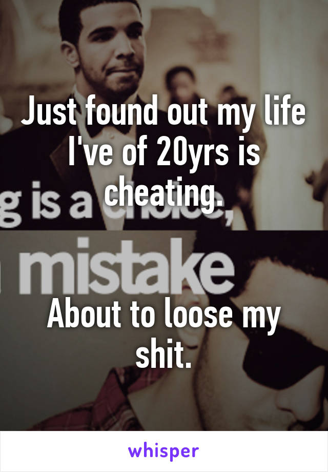 Just found out my life I've of 20yrs is cheating.


About to loose my shit.