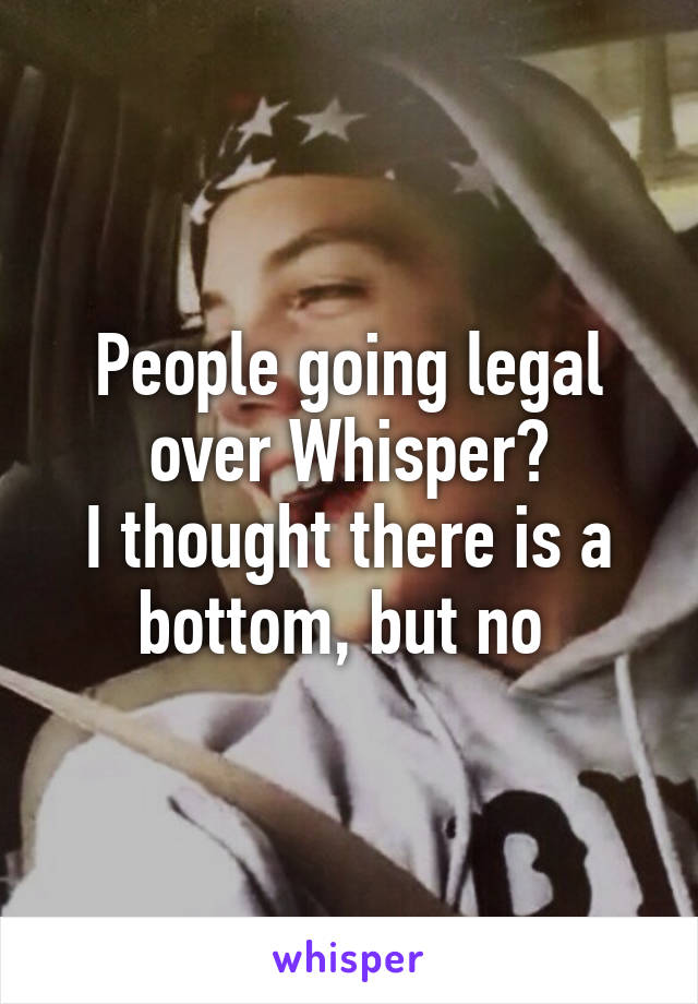 People going legal over Whisper?
I thought there is a bottom, but no 