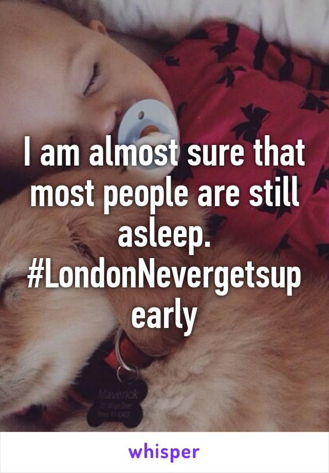 I am almost sure that most people are still asleep. #LondonNevergetsupearly