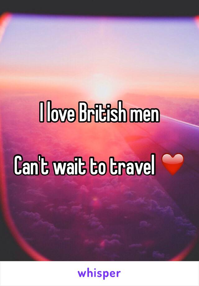 I love British men

Can't wait to travel ❤️