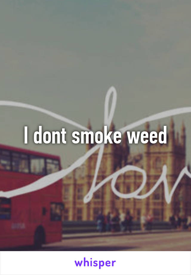 I dont smoke weed