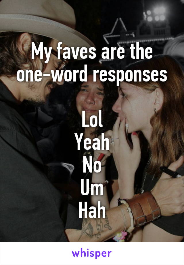 My faves are the one-word responses

Lol
Yeah
No
Um
Hah