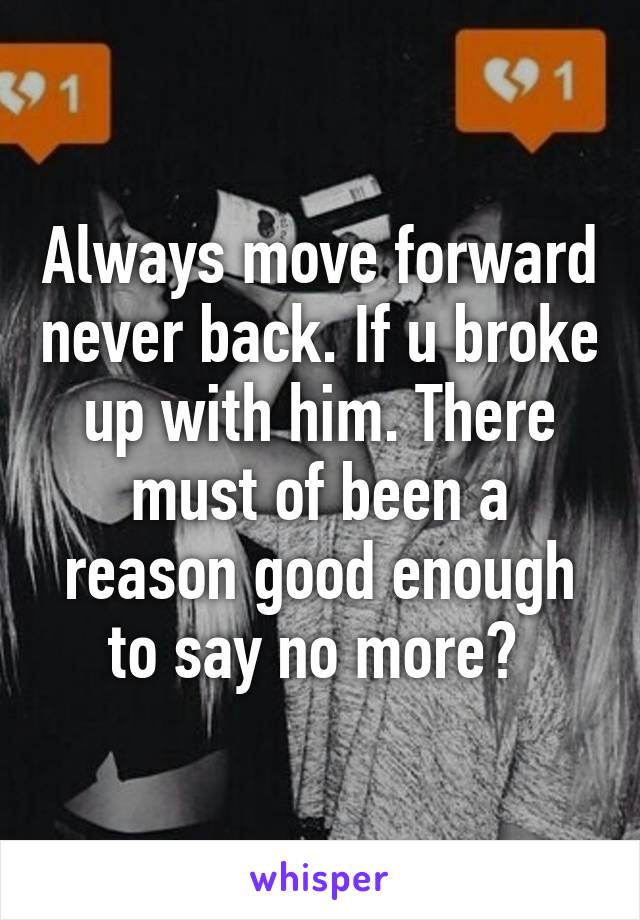 Always move forward never back. If u broke up with him. There must of been a reason good enough to say no more? 