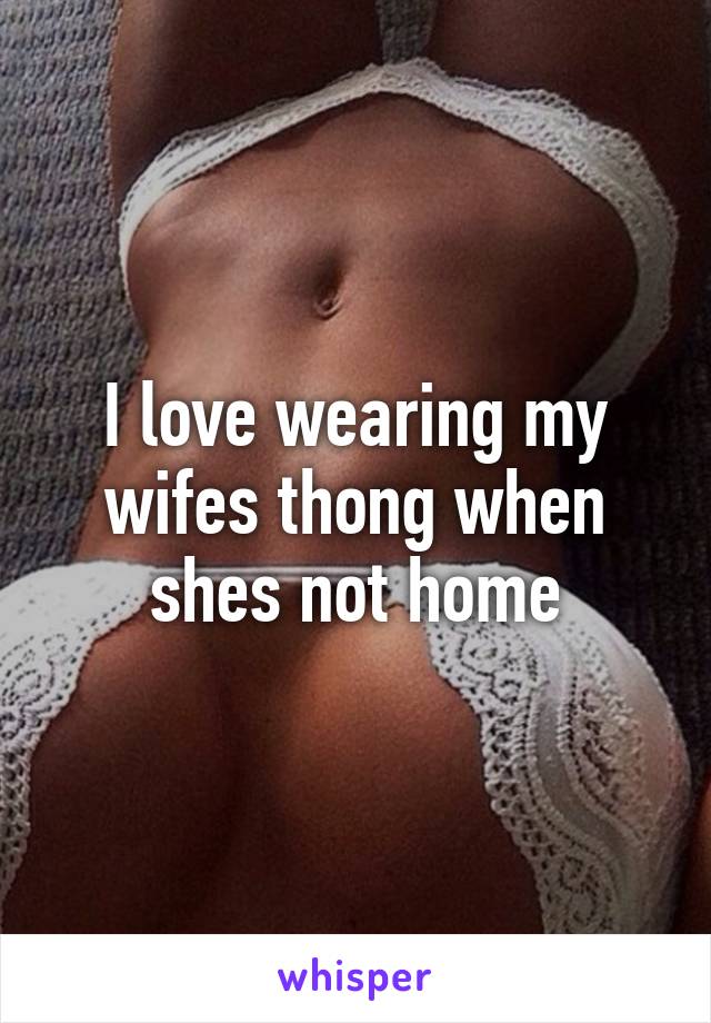 I love wearing my wifes thong when shes not home