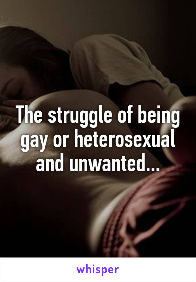 The struggle of being gay or heterosexual and unwanted...