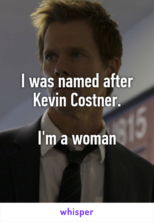 I was named after Kevin Costner.

I'm a woman