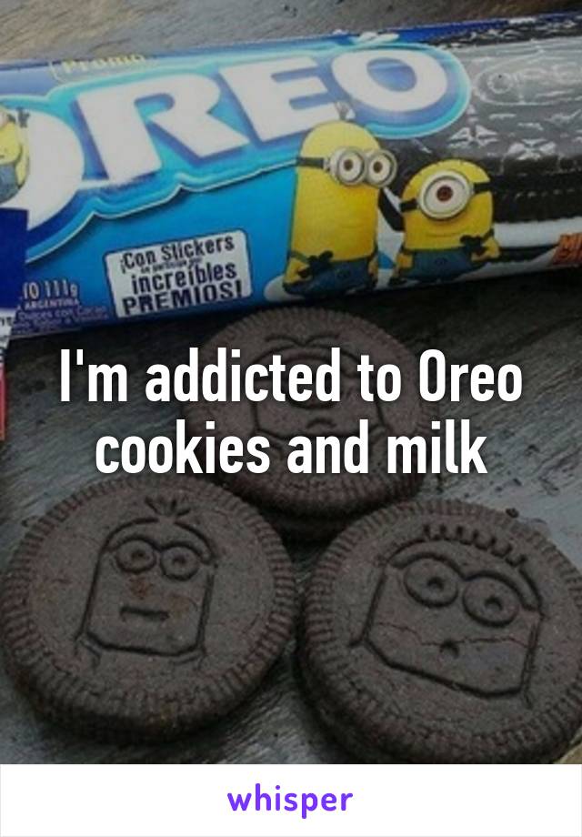 I'm addicted to Oreo cookies and milk