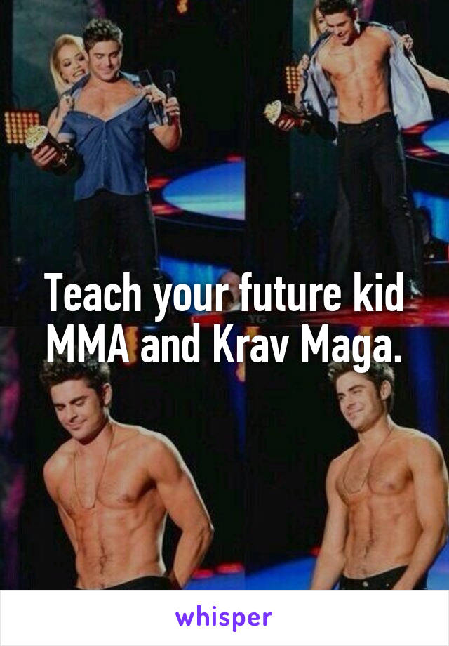 Teach your future kid MMA and Krav Maga.