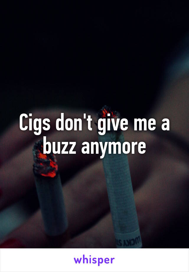 Cigs don't give me a buzz anymore