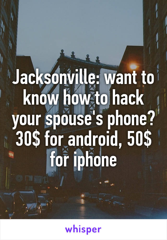 Jacksonville: want to know how to hack your spouse's phone? 30$ for android, 50$ for iphone