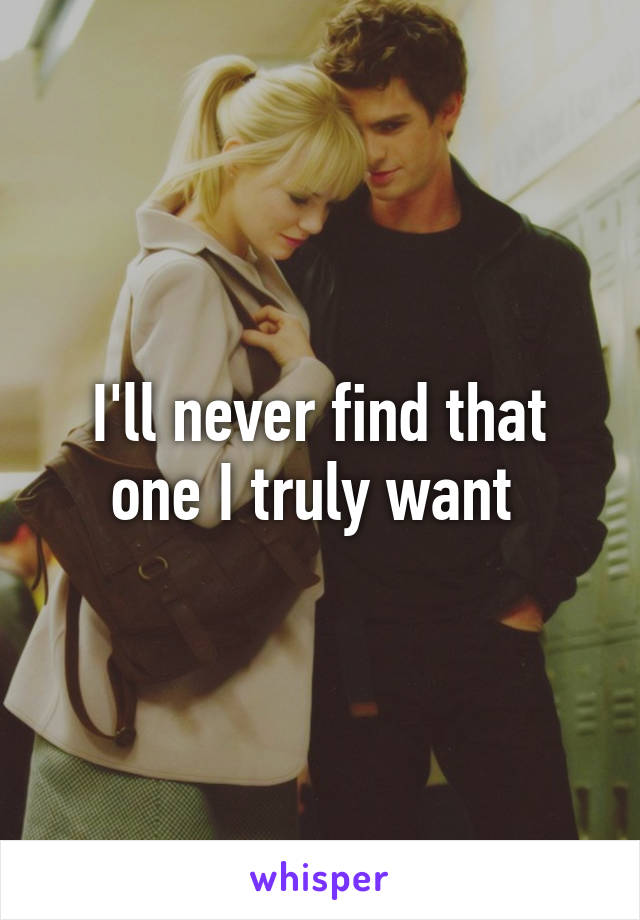 I'll never find that one I truly want 