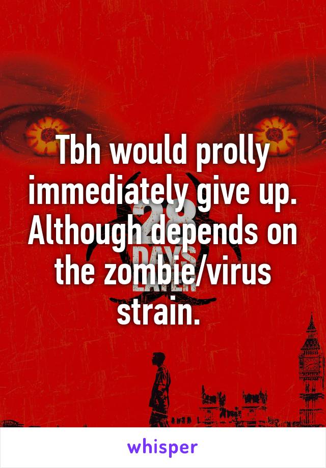 Tbh would prolly immediately give up. Although depends on the zombie/virus strain. 