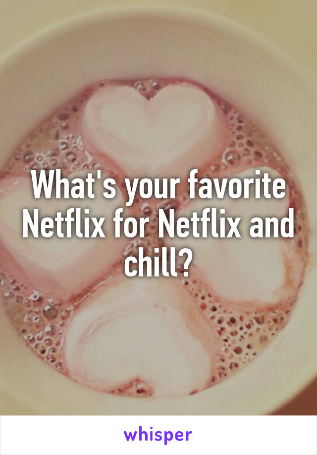 What's your favorite Netflix for Netflix and chill?