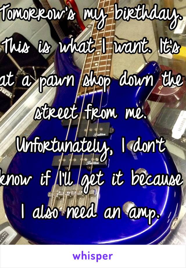 Tomorrow's my birthday. This is what I want. It's at a pawn shop down the street from me. Unfortunately, I don't know if I'll get it because I also need an amp.