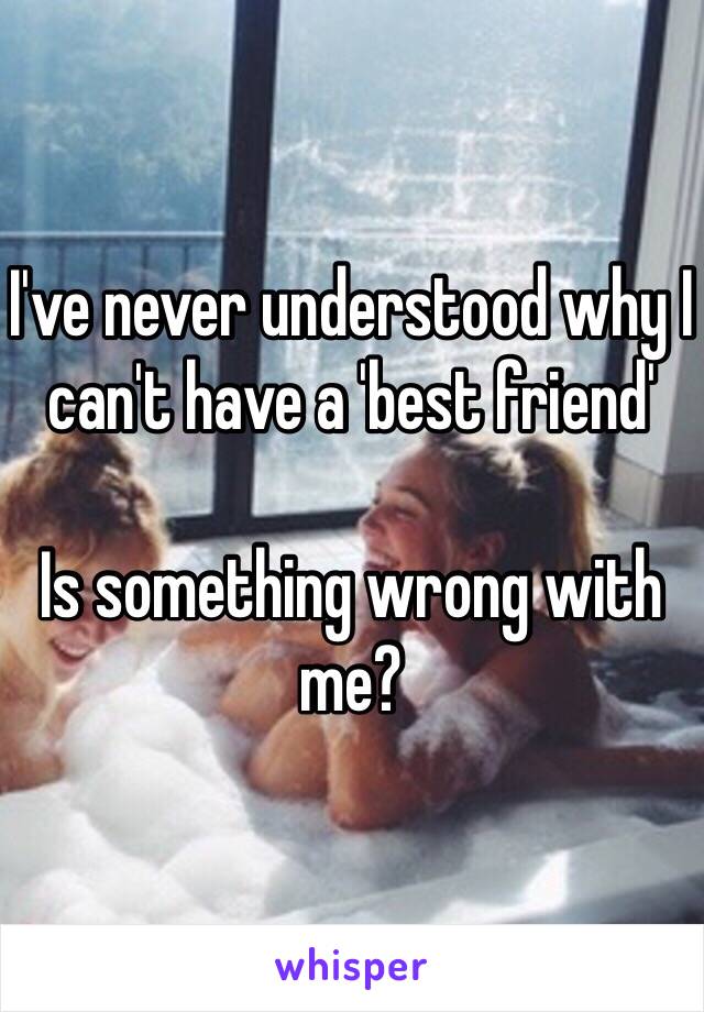 I've never understood why I can't have a 'best friend'

Is something wrong with me?