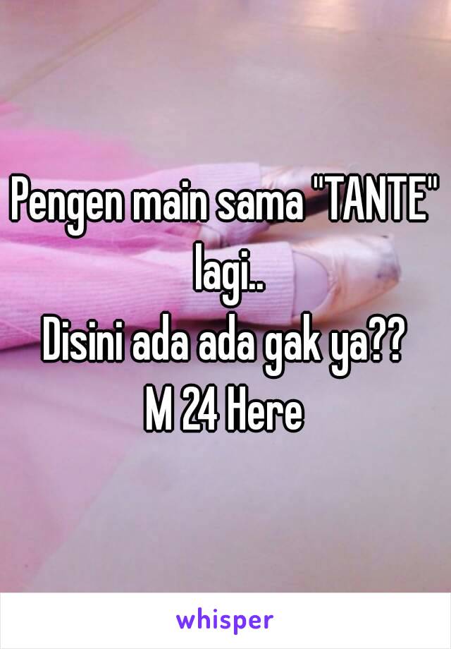 Pengen main sama "TANTE" lagi..
Disini ada ada gak ya??
M 24 Here