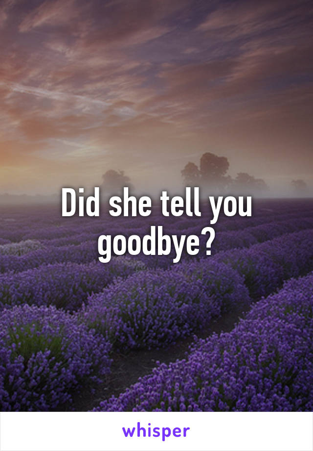 Did she tell you goodbye?