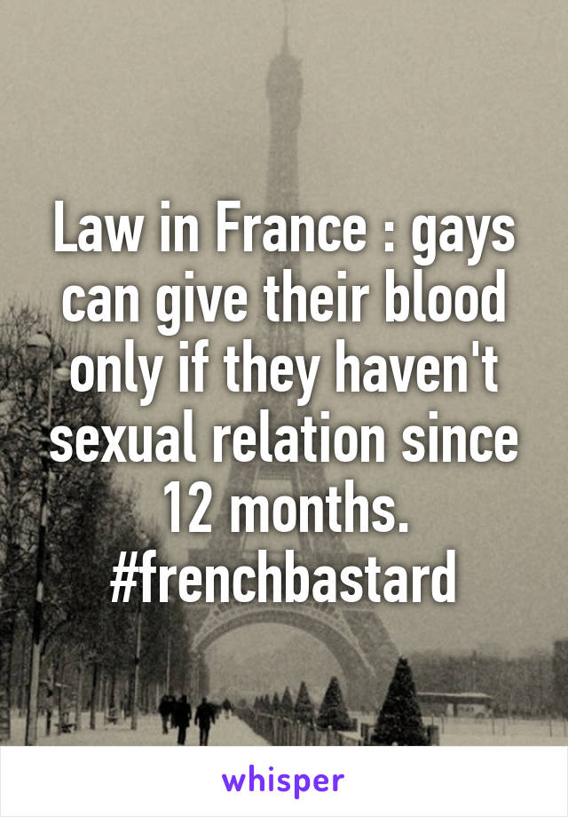 Law in France : gays can give their blood only if they haven't sexual relation since 12 months. #frenchbastard