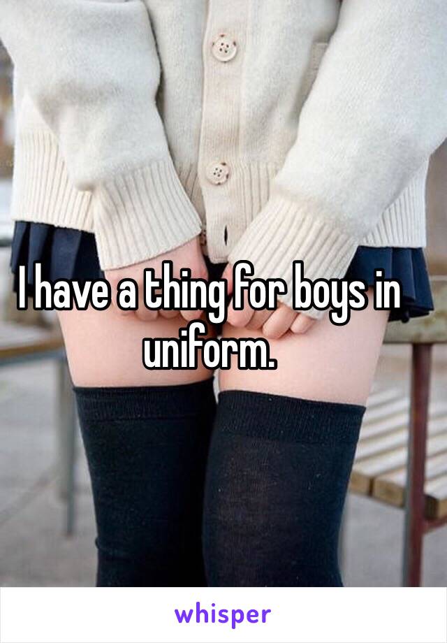 I have a thing for boys in uniform. 