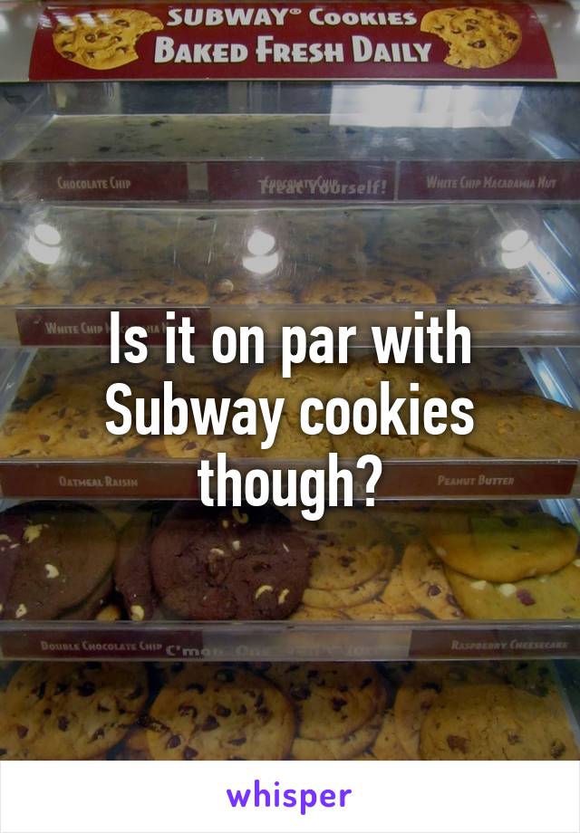 Is it on par with Subway cookies though?