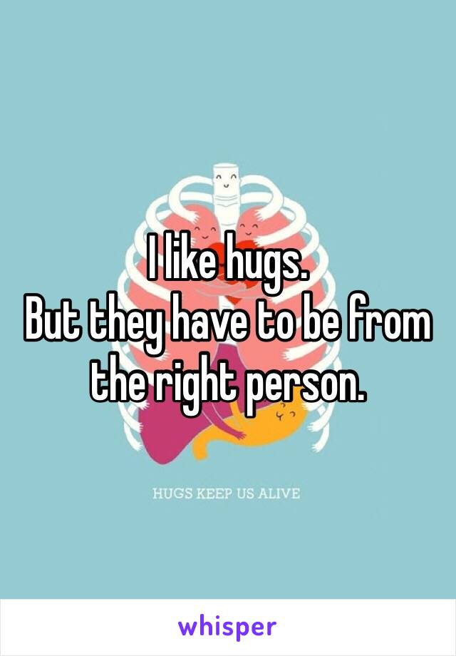 I like hugs. 
But they have to be from the right person. 