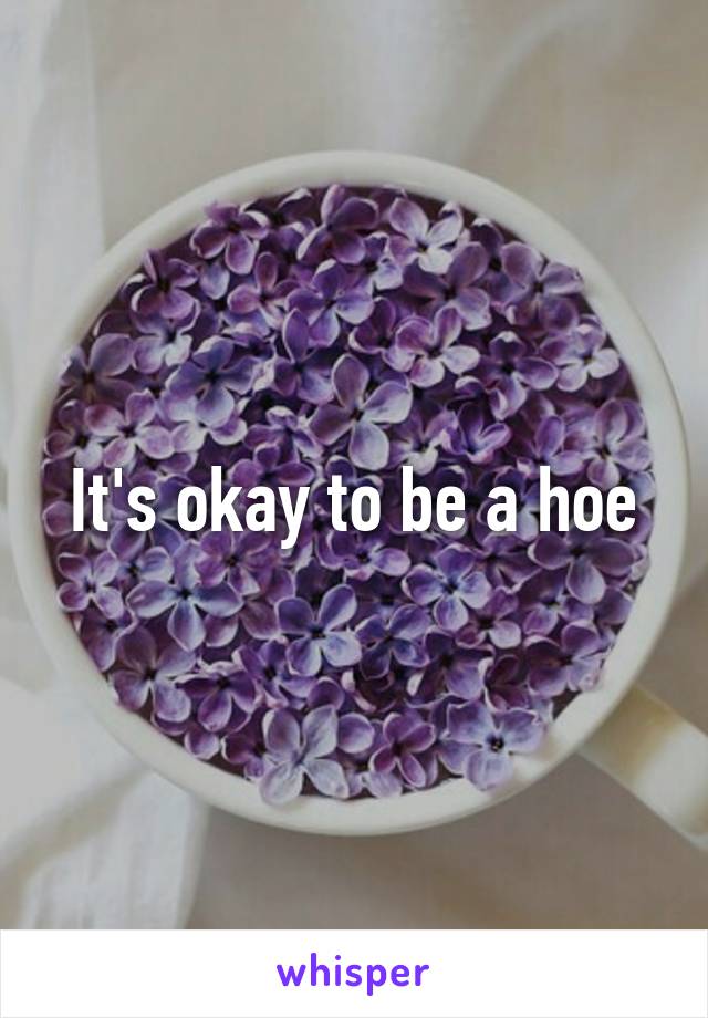 It's okay to be a hoe