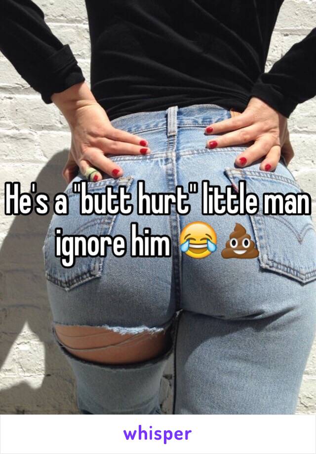 He's a "butt hurt" little man ignore him 😂💩