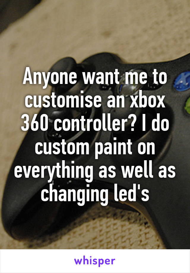 Anyone want me to customise an xbox 360 controller? I do custom paint on everything as well as changing led's