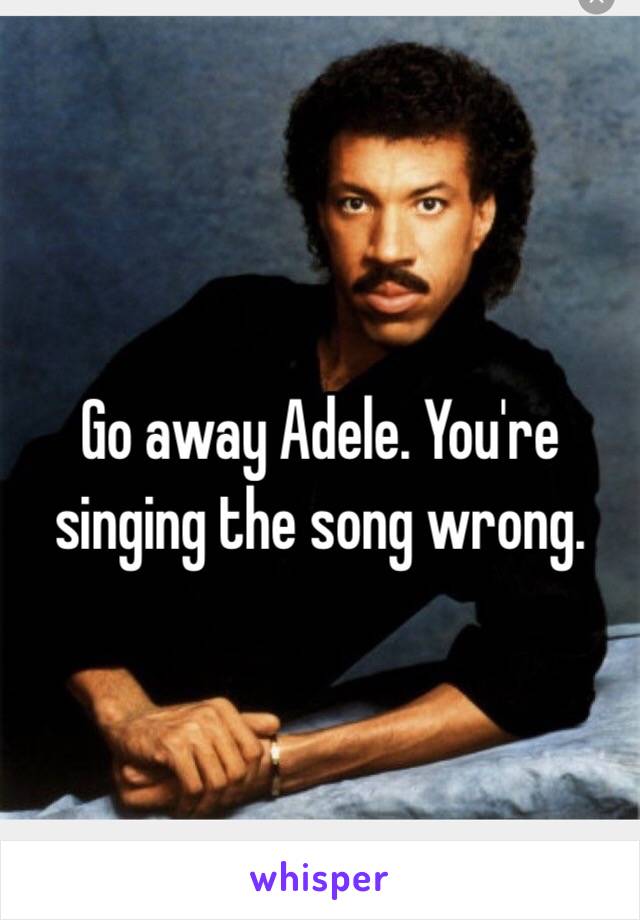 Go away Adele. You're singing the song wrong.