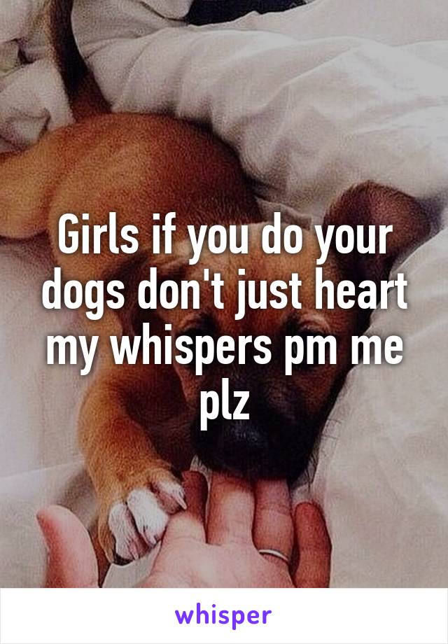 Girls if you do your dogs don't just heart my whispers pm me plz