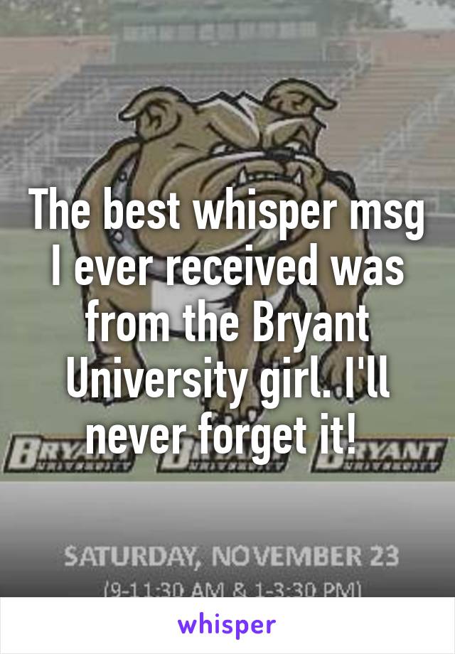 The best whisper msg I ever received was from the Bryant University girl. I'll never forget it! 