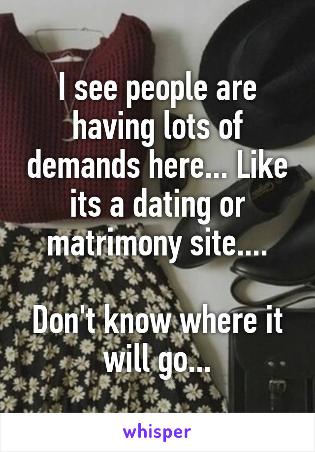 I see people are having lots of demands here... Like its a dating or matrimony site....

Don't know where it will go...