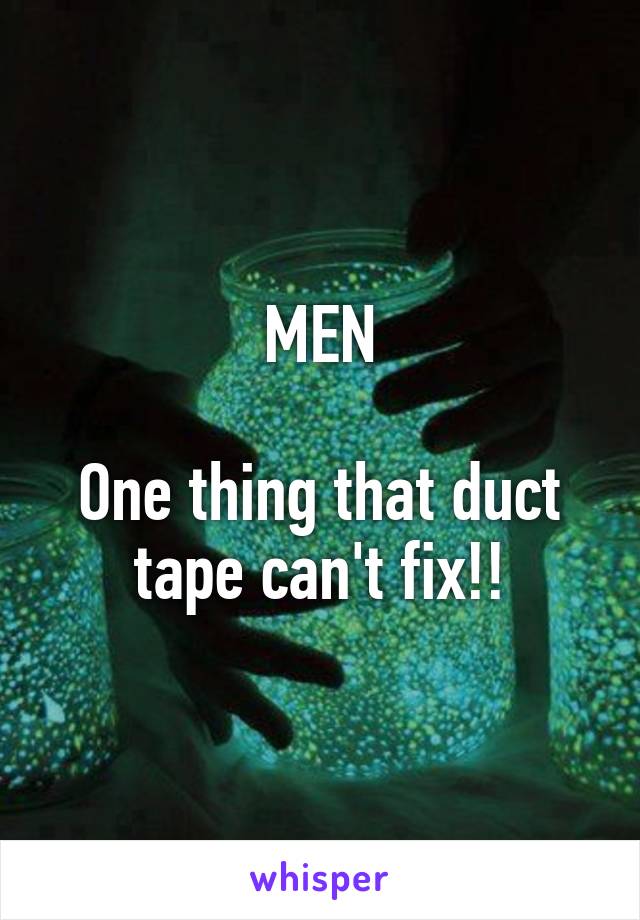 MEN

One thing that duct tape can't fix!!