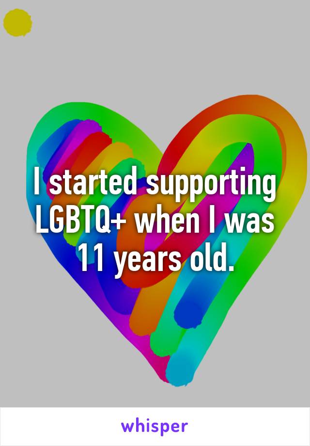 I started supporting LGBTQ+ when I was 11 years old.