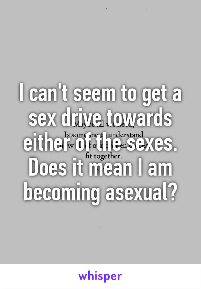 I can't seem to get a sex drive towards either of the sexes. Does it mean I am becoming asexual?