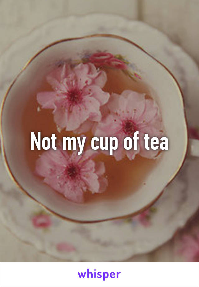 Not my cup of tea