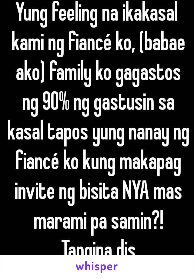 Yung feeling na ikakasal kami ng fiancé ko, (babae ako) family ko gagastos ng 90% ng gastusin sa kasal tapos yung nanay ng fiancé ko kung makapag invite ng bisita NYA mas marami pa samin?! Tangina dis