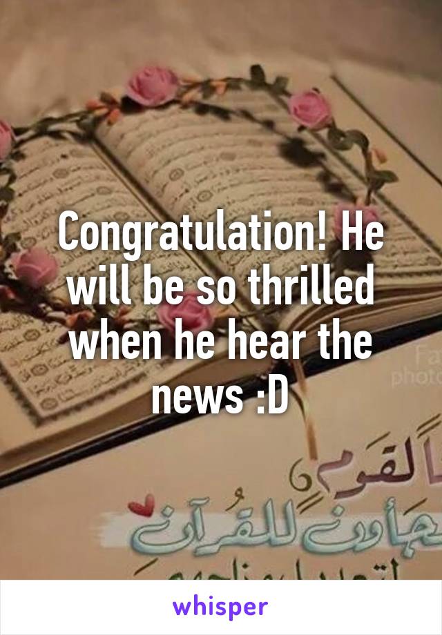 Congratulation! He will be so thrilled when he hear the news :D