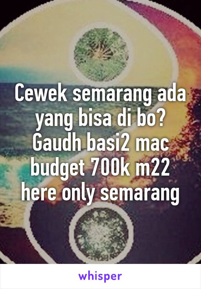 Cewek semarang ada yang bisa di bo? Gaudh basi2 mac budget 700k m22 here only semarang