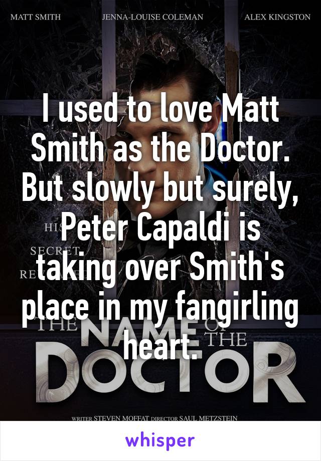 I used to love Matt Smith as the Doctor. But slowly but surely, Peter Capaldi is taking over Smith's place in my fangirling heart.